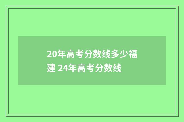 20年高考分数线多少福建 24年高考分数线