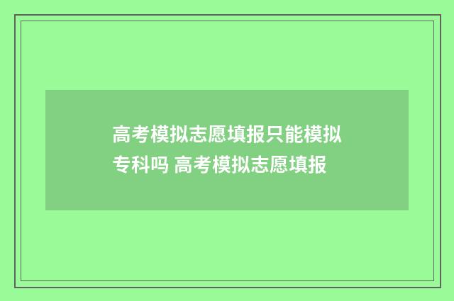 高考模拟志愿填报只能模拟专科吗 高考模拟志愿填报