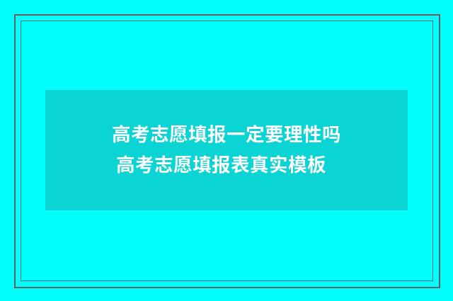 高考志愿填报一定要理性吗 高考志愿填报表真实模板
