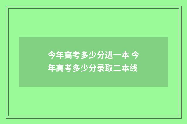 今年高考多少分进一本 今年高考多少分录取二本线