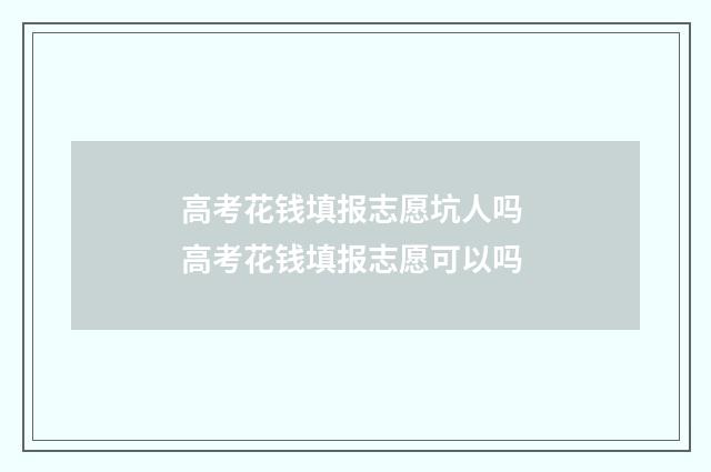 高考花钱填报志愿坑人吗 高考花钱填报志愿可以吗