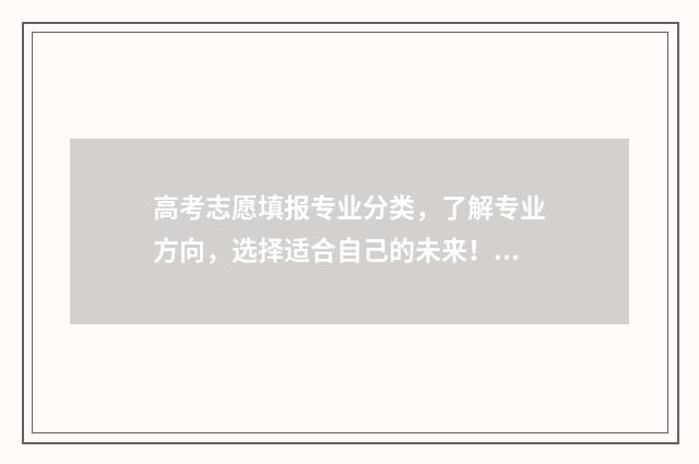 高考志愿填报专业分类，了解专业方向，选择适合自己的未来！ 高考志愿填报