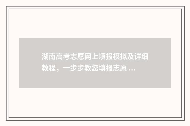 湖南高考志愿网上填报模拟及详细教程，一步步教您填报志愿 湖南高考志愿网站登录