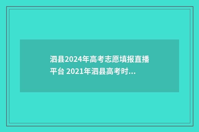 泗县2024年高考志愿填报直播平台 2021年泗县高考时间