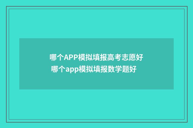 哪个APP模拟填报高考志愿好 哪个app模拟填报数学题好