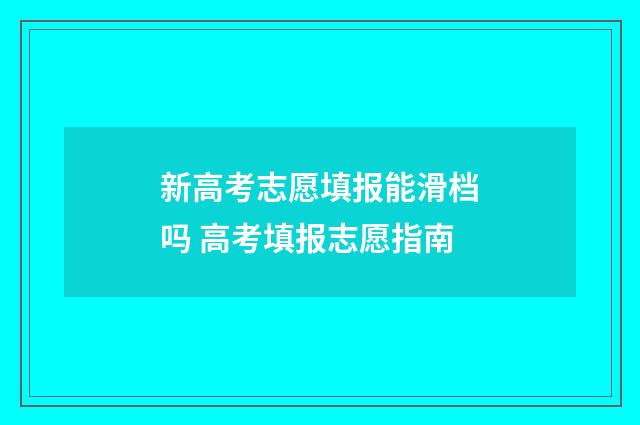 新高考志愿填报能滑档吗 高考填报志愿指南
