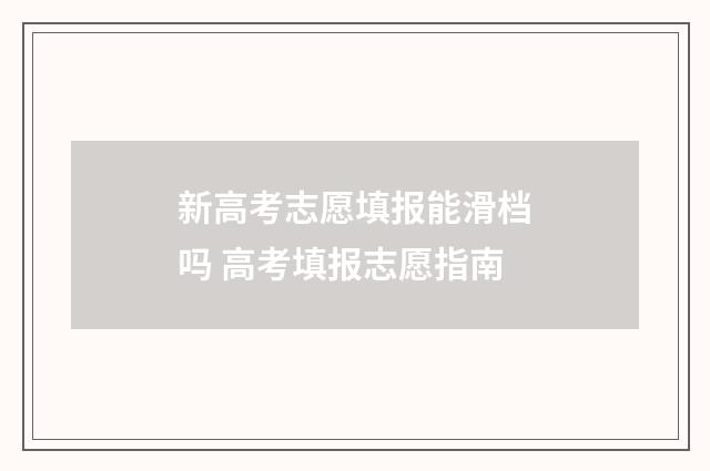 新高考志愿填报能滑档吗 高考填报志愿指南