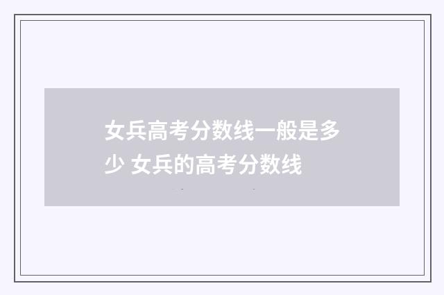 女兵高考分数线一般是多少 女兵的高考分数线