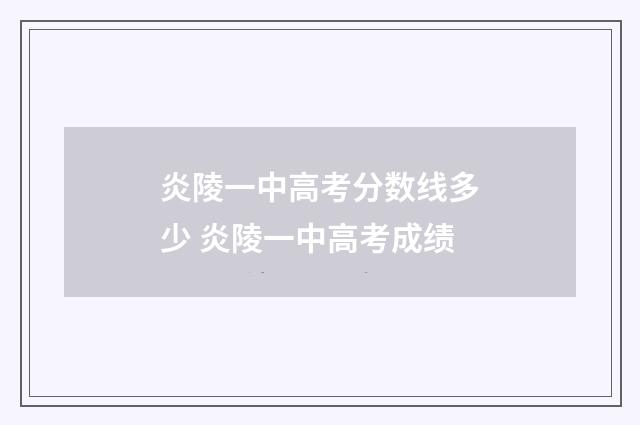 炎陵一中高考分数线多少 炎陵一中高考成绩