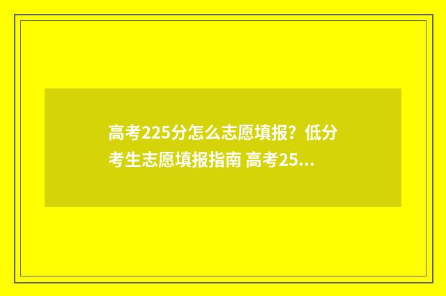 高考225分怎么志愿填报？低分考生志愿填报指南 高考254分