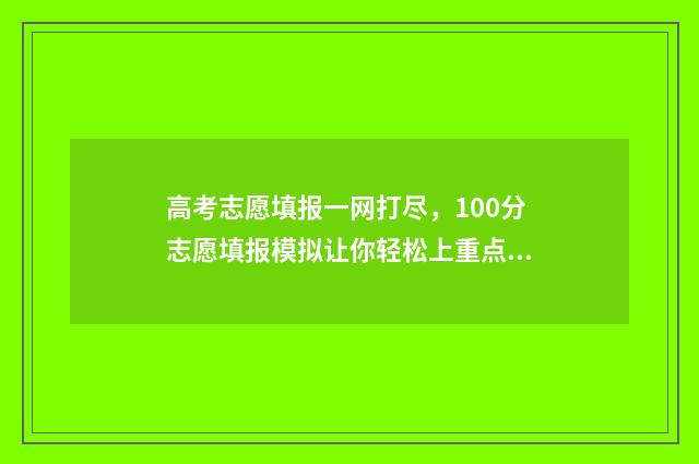 高考志愿填报一网打尽，100分志愿填报模拟让你轻松上重点 高考志愿填报在哪个网站填报