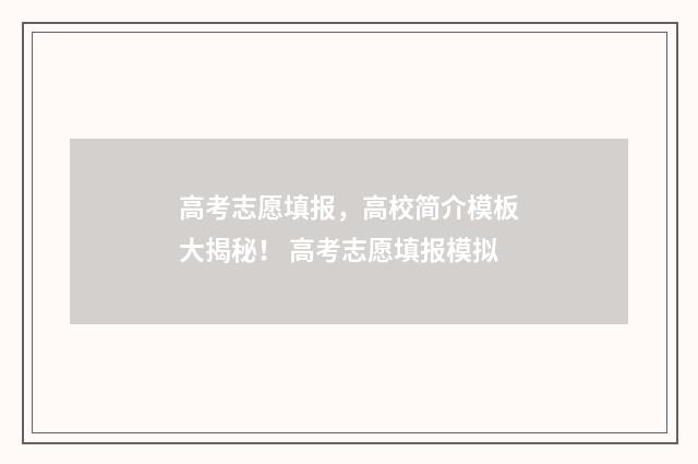 高考志愿填报，高校简介模板大揭秘！ 高考志愿填报模拟