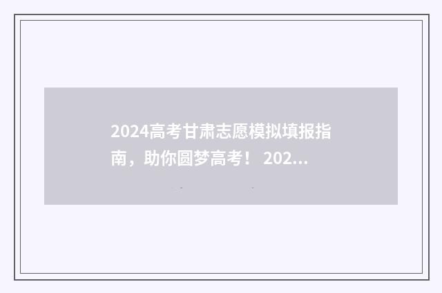 2024高考甘肃志愿模拟填报指南，助你圆梦高考！ 2024年甘肃高考改革最新方案
