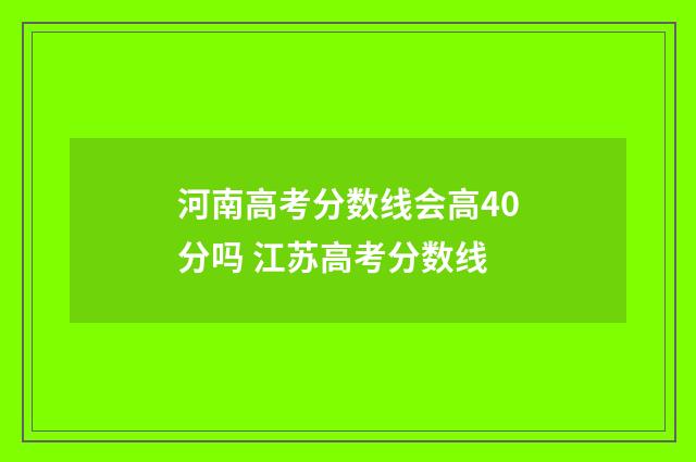 河南高考分数线会高40分吗 江苏高考分数线