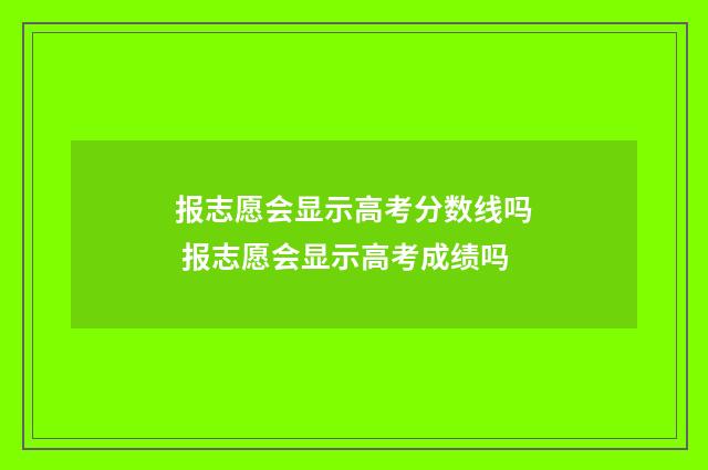 报志愿会显示高考分数线吗 报志愿会显示高考成绩吗