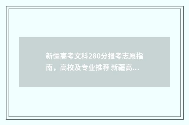 新疆高考文科280分报考志愿指南，高校及专业推荐 新疆高考文科280分排名