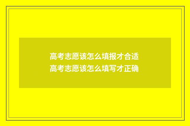 高考志愿该怎么填报才合适 高考志愿该怎么填写才正确