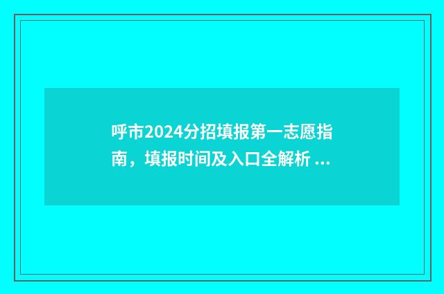 呼市2024分招填报第一志愿指南，填报时间及入口全解析 呼市分招怎么报名