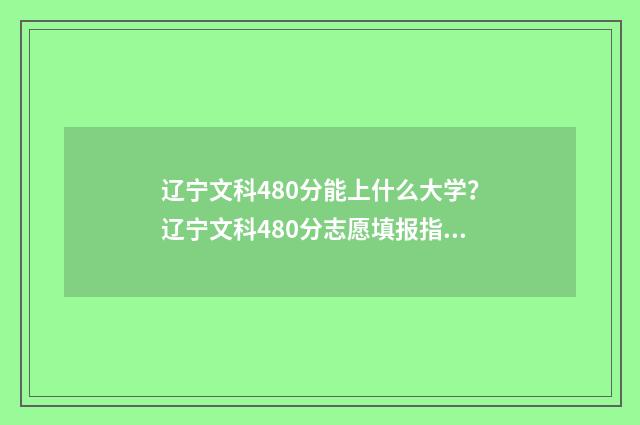 辽宁文科480分能上什么大学？辽宁文科480分志愿填报指南 辽宁文科480分能上本科吗