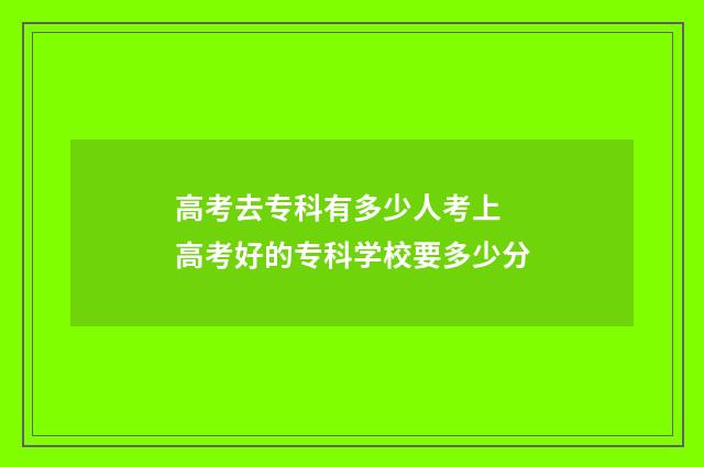 高考去专科有多少人考上 高考好的专科学校要多少分