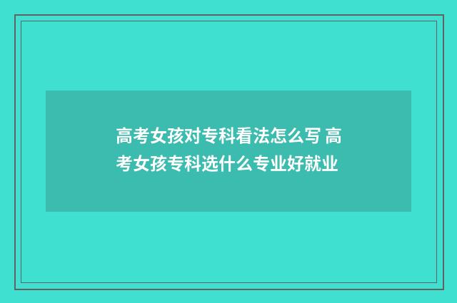 高考女孩对专科看法怎么写 高考女孩专科选什么专业好就业