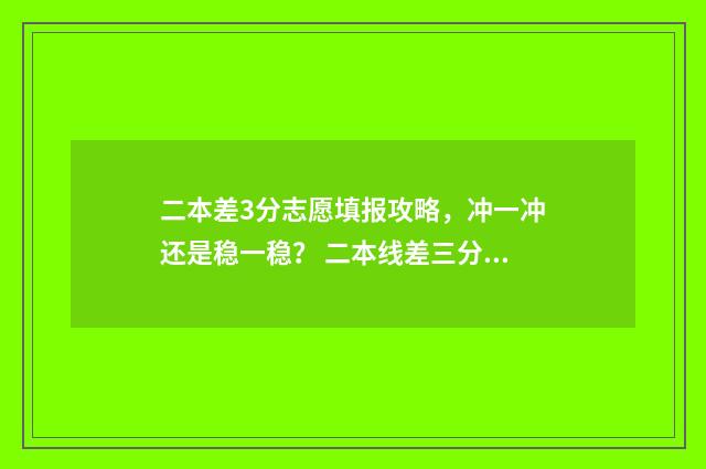 二本差3分志愿填报攻略，冲一冲还是稳一稳？ 二本线差三分能报二本学校吗