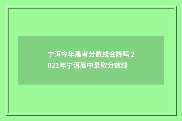 宁洱今年高考分数线会降吗 2021年宁洱高中录取分数线