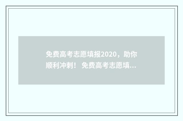 免费高考志愿填报2020,助你顺利冲刺! 免费高考志愿填报咨询
