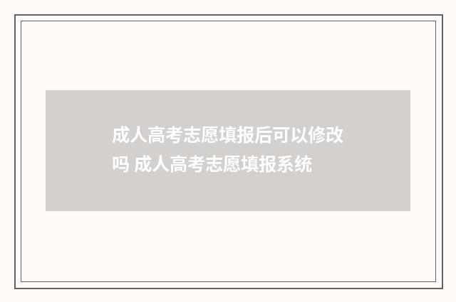 成人高考志愿填报后可以修改吗 成人高考志愿填报系统