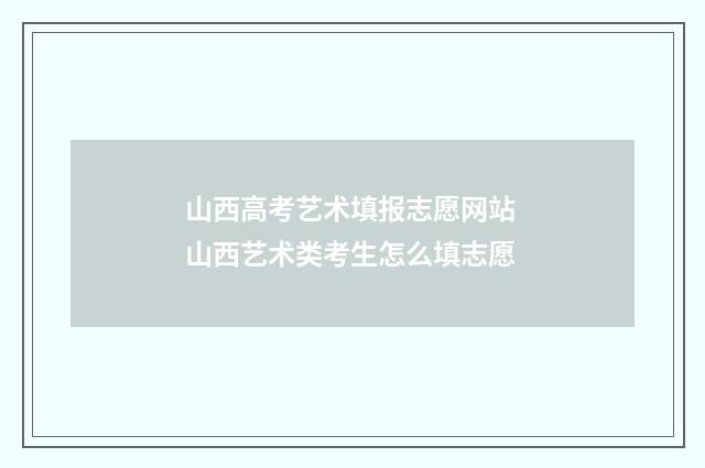 山西高考艺术填报志愿网站 山西艺术类考生怎么填志愿