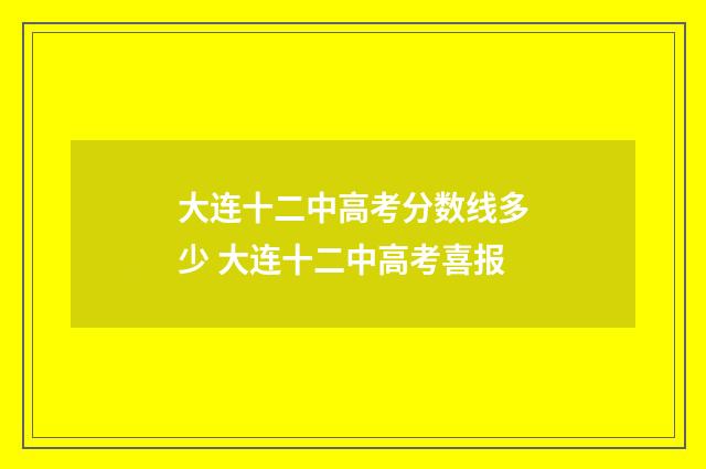 大连十二中高考分数线多少 大连十二中高考喜报