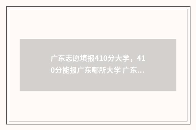 广东志愿填报410分大学，410分能报广东哪所大学 广东志愿填报结果