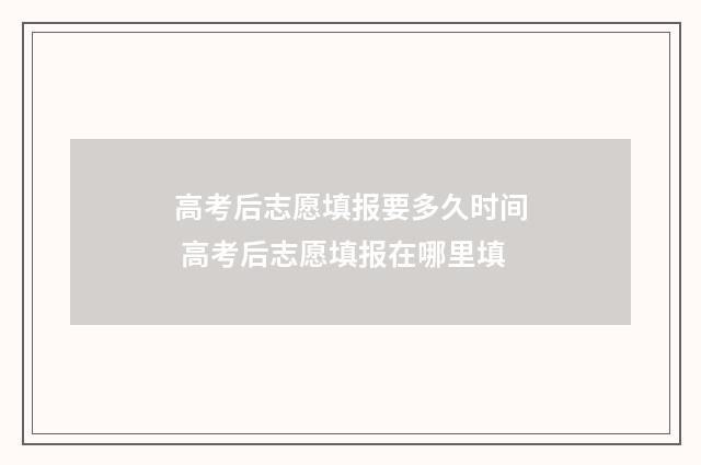 高考后志愿填报要多久时间 高考后志愿填报在哪里填