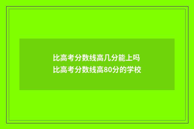 比高考分数线高几分能上吗 比高考分数线高80分的学校