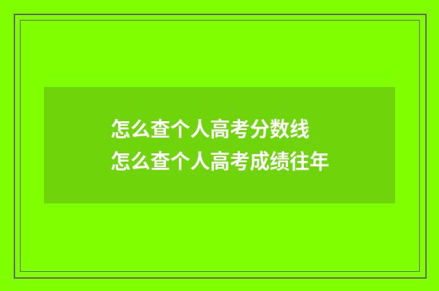 怎么查个人高考分数线 怎么查个人高考成绩往年