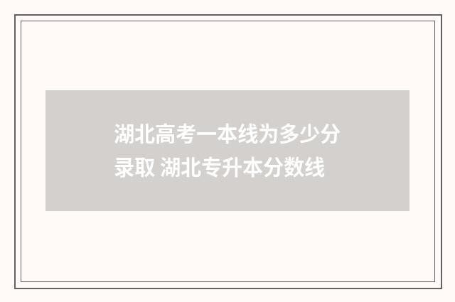 湖北高考一本线为多少分录取 湖北专升本分数线