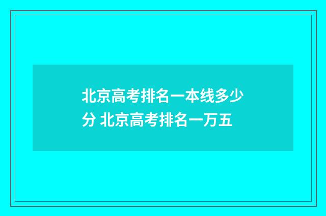 北京高考排名一本线多少分 北京高考排名一万五