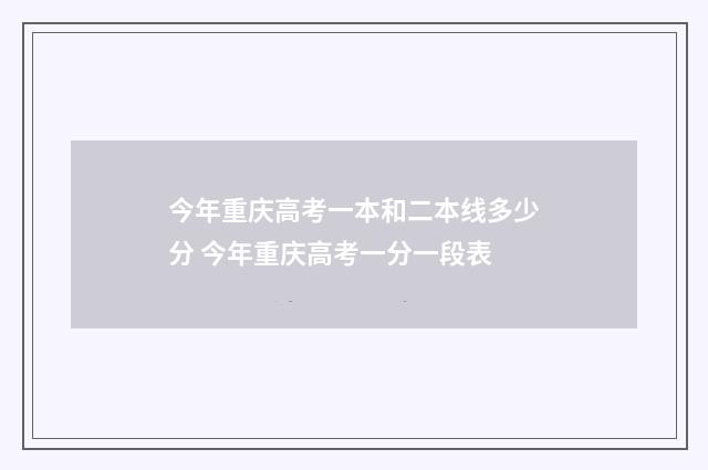 今年重庆高考一本和二本线多少分 今年重庆高考一分一段表