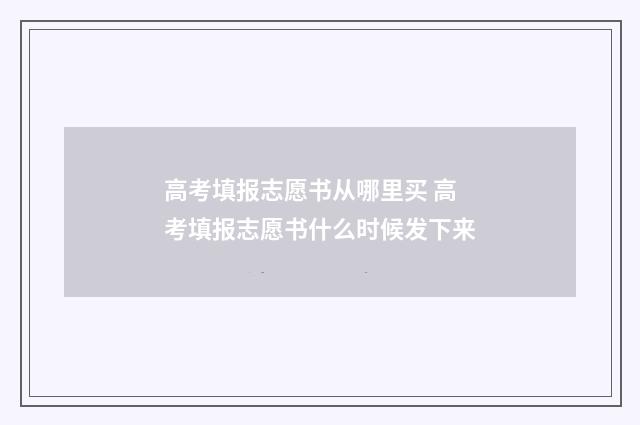 高考填报志愿书从哪里买 高考填报志愿书什么时候发下来