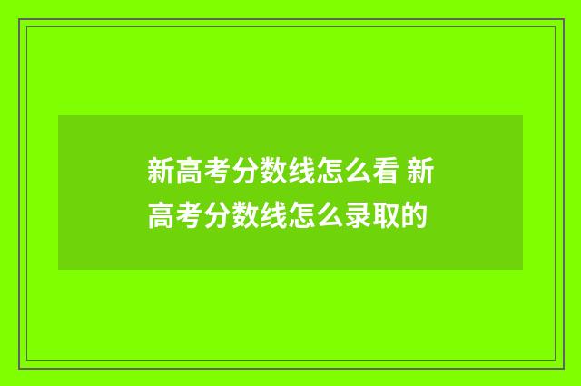 新高考分数线怎么看 新高考分数线怎么录取的