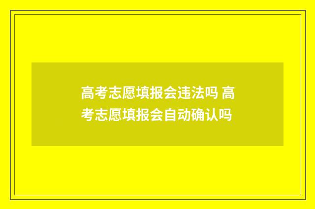 高考志愿填报会违法吗 高考志愿填报会自动确认吗