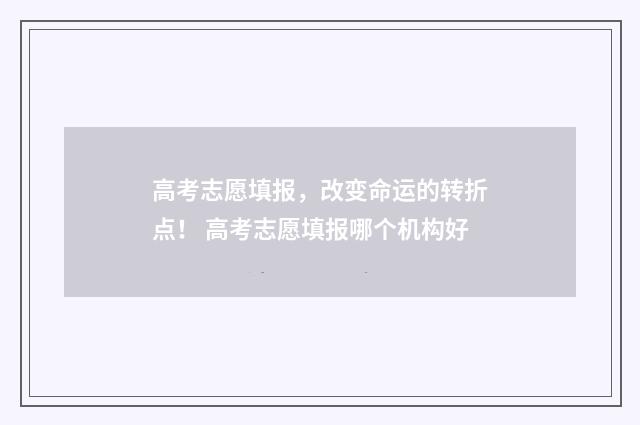 高考志愿填报,改变命运的转折点! 高考志愿填报哪个机构好