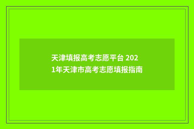 天津填报高考志愿平台 2021年天津市高考志愿填报指南
