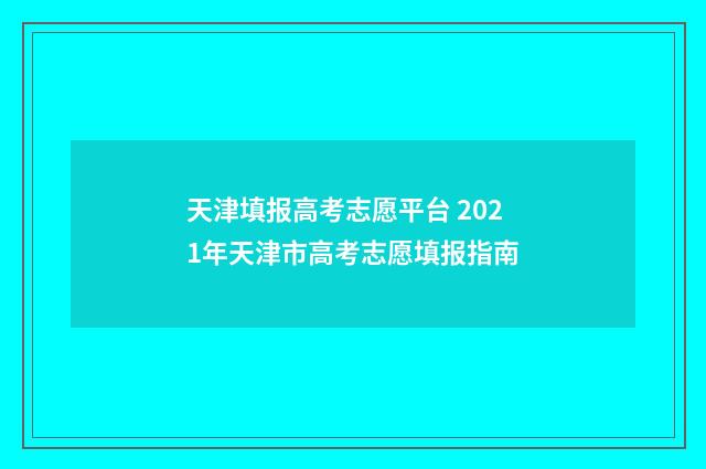 天津填报高考志愿平台 2021年天津市高考志愿填报指南