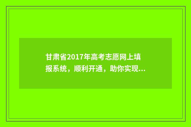 甘肃省2017年高考志愿网上填报系统，顺利开通，助你实现理想！ 甘肃省2017年高考分段表