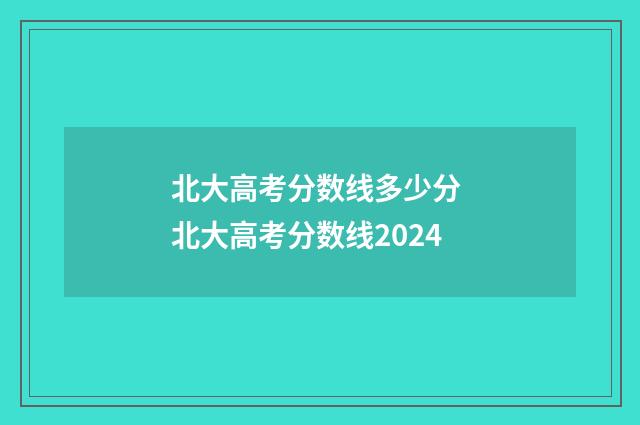 北大高考分数线多少分 北大高考分数线2024