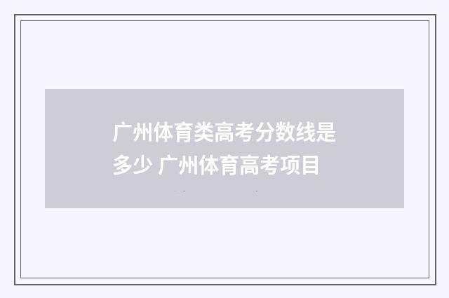 广州体育类高考分数线是多少 广州体育高考项目