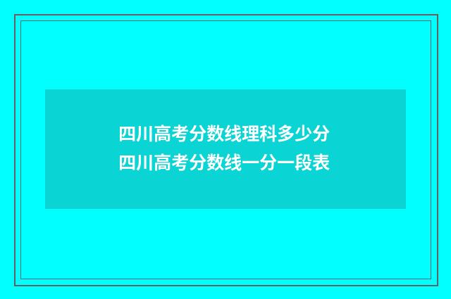 四川高考分数线理科多少分 四川高考分数线一分一段表