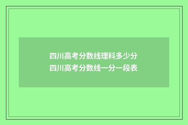 四川高考分数线理科多少分 四川高考分数线一分一段表