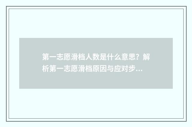 第一志愿滑档人数是什么意思？解析第一志愿滑档原因与应对步骤 第一志愿滑档会怎么样